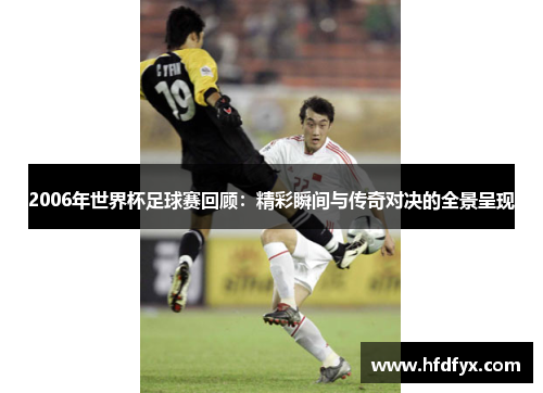 2006年世界杯足球赛回顾：精彩瞬间与传奇对决的全景呈现